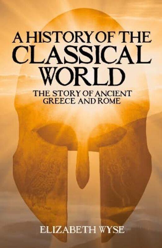 

A History of the Classical World: The Story of Ancient Greece and Rome,Paperback,by:Wyse, Elizabeth