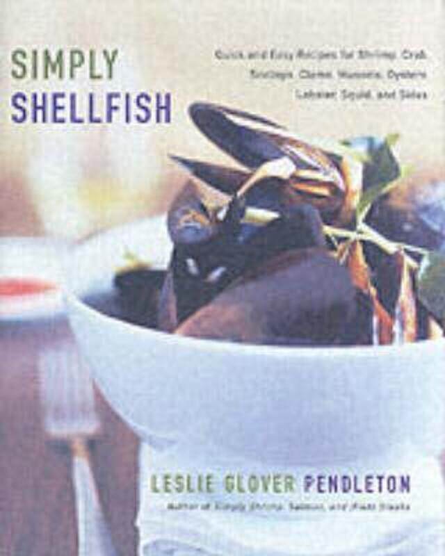 

Simply Shellfish : Quick and Easy Recipes for Shrimp, Crab, Scallops, Clams, Mussels, Oysters,.Hardcover,By :Leslie Glover Pendleton