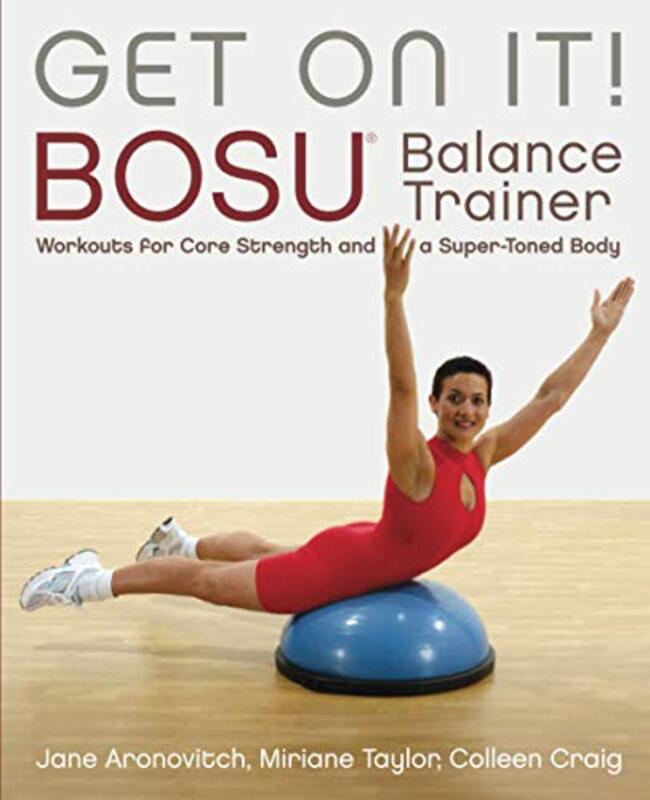 Get On It Bosu Balance Trainer Workouts For Core Strength And A Super Toned Body by Colleen, Craig - Taylor, Miriane - Aronovitch, Jane Paperback
