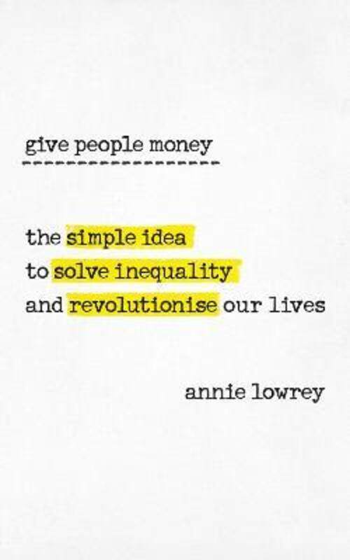 

Give People Money: The Surprisingly Simple Idea to Solve Inequa.paperback,By :Annie Lowrey