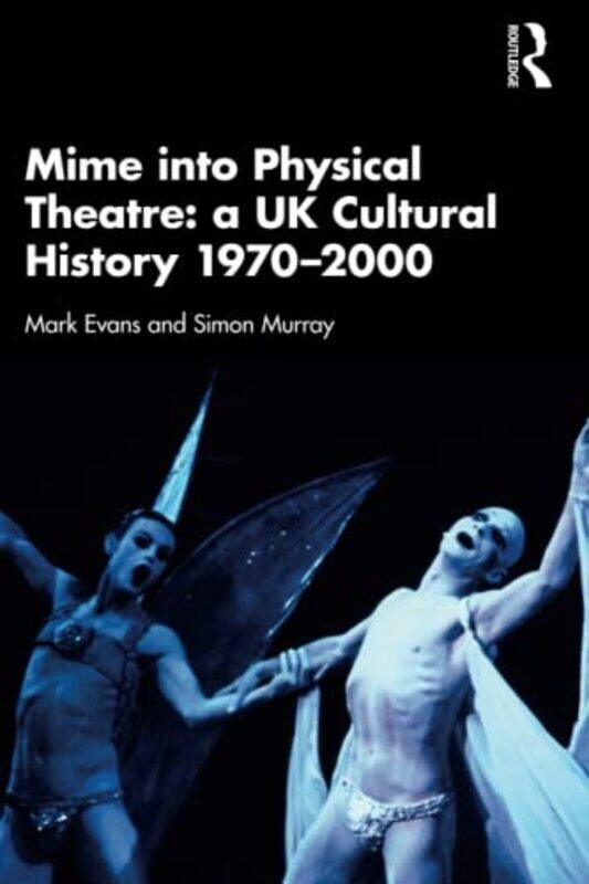 

Mime Into Physical Theatre A Uk Cultural History 19702000 by Mark Evans Paperback