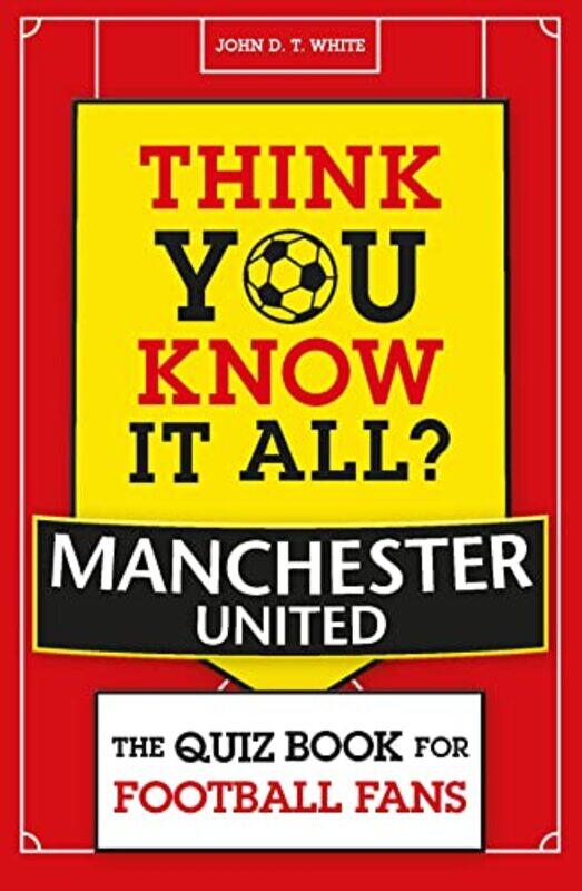 

Think You Know It All Manchester United The Quiz Book For Football Fans By White, John D. T. Paperback