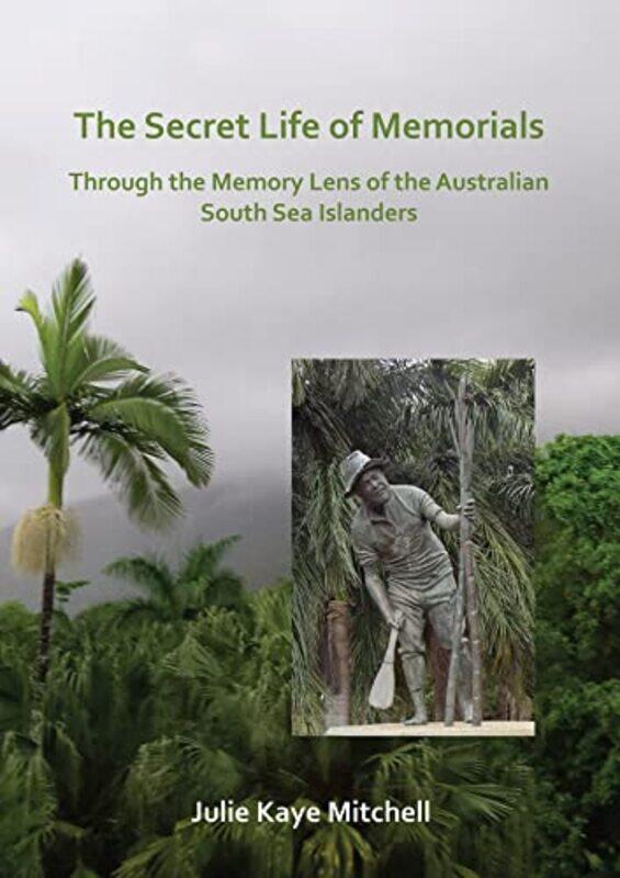 

The Secret Life of Memorials Through the Memory Lens of the Australian South Sea Islanders by Alan Barker-Paperback