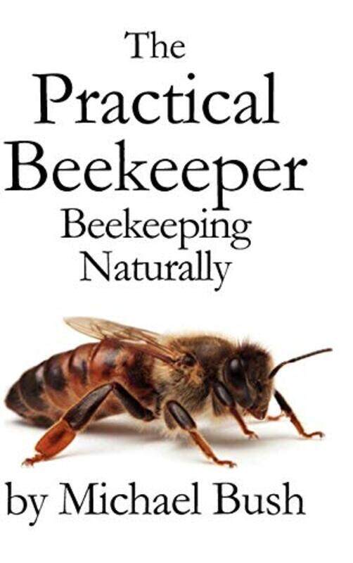 

The Practical Beekeeper Beekeeping Naturally By Bush, Michael -Hardcover