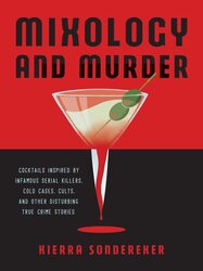 Mixology And Murder: Cocktails Inspired by Infamous Serial Killers, Cold Cases, Cults, and Other Dis