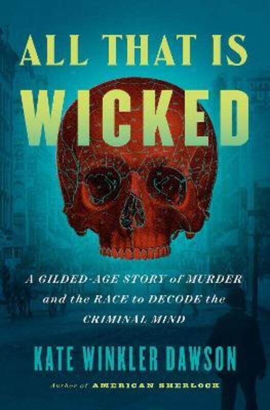 

All That Is Wicked: A Gilded-Age Story of Murder and the Race to Decode the Criminal Mind,Hardcover,ByDawson, Kate Winkler