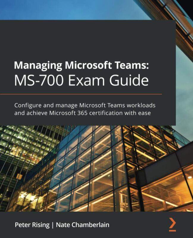 

Managing Microsoft Teams: MS-700 Exam Guide: Configure and manage Microsoft Teams workloads and achi