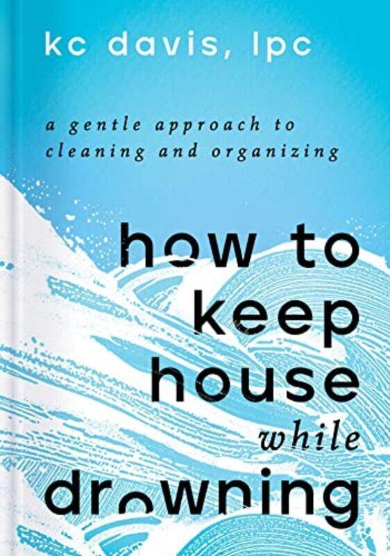 

How To Keep House While Drowning A Gentle Approach To Cleaning And Organizing By Davis Kc Lpc Hardcover