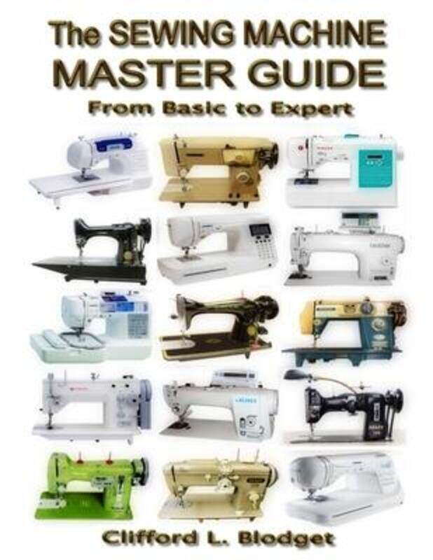 

The Sewing Machine Master Guide: From Basic to Expert,Paperback, By:Blodget, Clifford L
