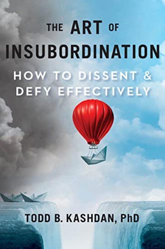 

The Art Of Insubordination: How to Dissent and Defy Effectively , Hardcover by Kashdan, Todd B.