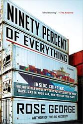 Ninety Percent of Everything: Inside Shipping, the Invisible Industry That Puts Clothes on Your Back , Paperback by George, Rose