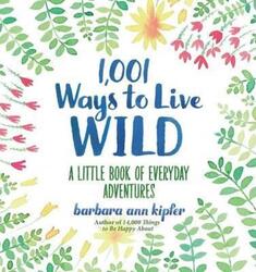 1,001 Ways to Live Wild: A Little Book of Everyday Advenures.Hardcover,By :Barbara Ann Kipfer