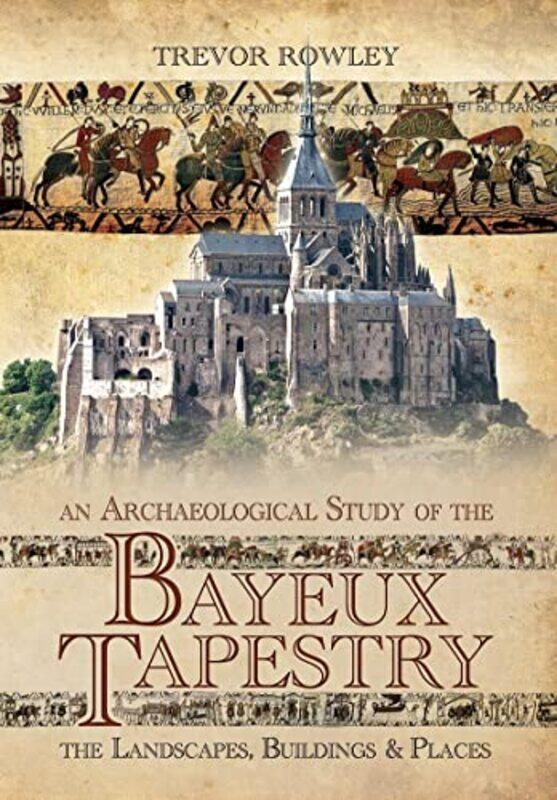 

An Archaeological Study of the Bayeux Tapestry by Francesca FantiniFilippo Catholic University Milan Italy AschieriRaja M DavidHale MartinStephen E Fi