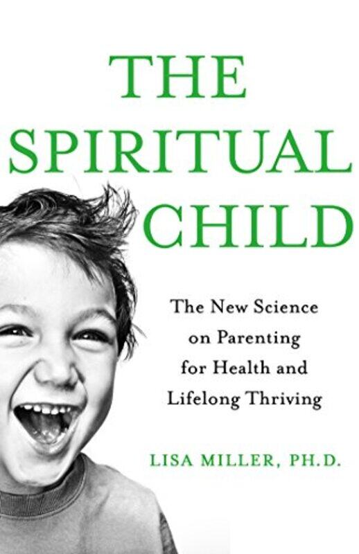 

The Spiritual Child The New Science On Parenting For Health And Lifelong Thriving by Miller, Lisa J - Paperback