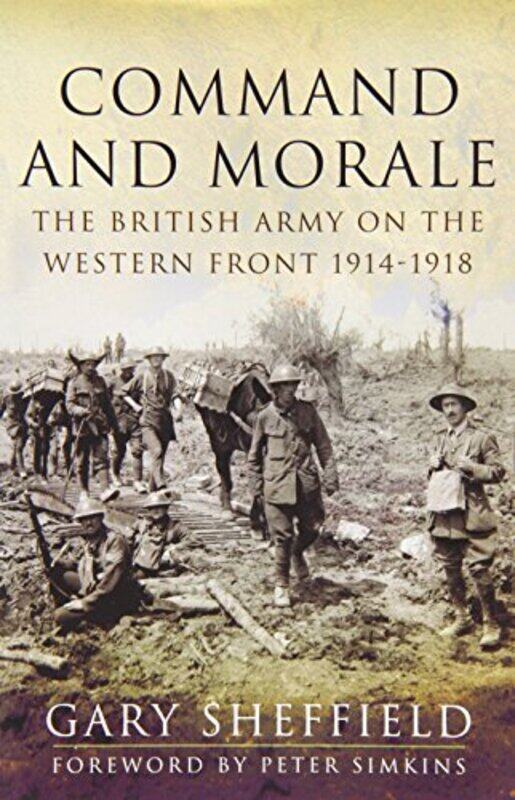 

Command and Morale The British Army on the Western Front 19141918 by Professor Gary Sheffield-Hardcover