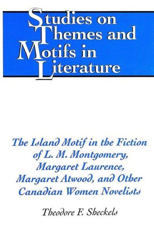 

The Island Motif in the Fiction of L M Montgomery Margaret Laurence Margaret Atwood and Other Canadian Women Novelists by Theodore F Sheckels-Hardcove