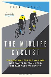The Midlife Cyclist: The Road Map for the +40 Rider Who Wants to Train Harder, Ride Fast and Stay He Paperback by Cavell, Phil
