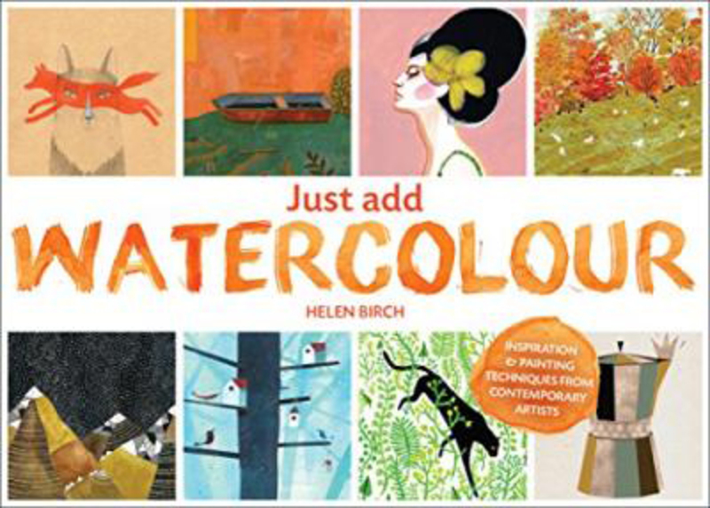 

Just Add Watercolour: Inspiration & Painting Techniques from Contemporary Artists, Paperback Book, By: Helen Birch