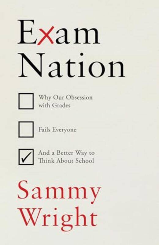 

Exam Nation Why Our Obsession With Grades Fails Everyone And A Better Way To Think About School by Wright, Sammy , Hardcover