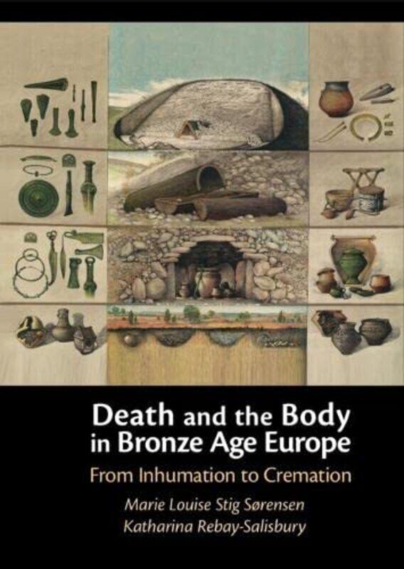 

Death and the Body in Bronze Age Europe by Marie Louise Stig University of Cambridge SorensenKatharina Austrian Academy of Sciences Rebay-Salisbury-Ha