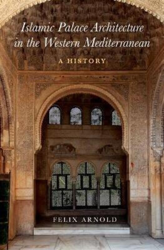 Islamic Palace Architecture in the Western Mediterranean: A History,Hardcover, By:Arnold, Felix (Senior Researcher, Senior Researcher, German Archaeological Institute)