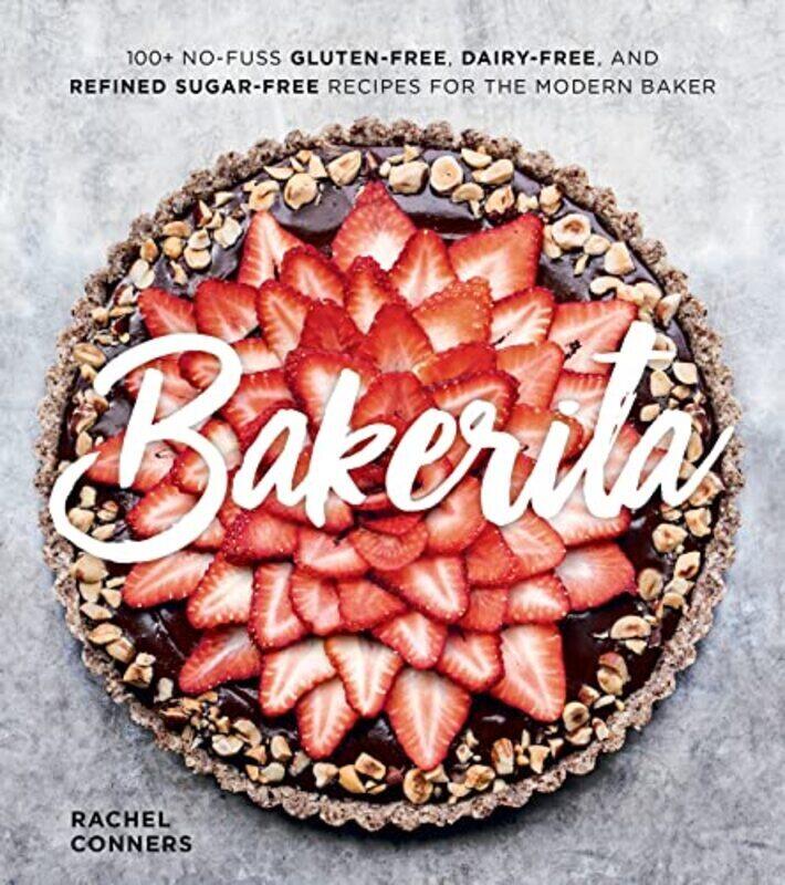 

Bakerita: 100+ No-Fuss Gluten-Free, Dairy-Free and Refined Sugar-Free Recipes for the Modern Baker,Hardcover by Conners, Rachel