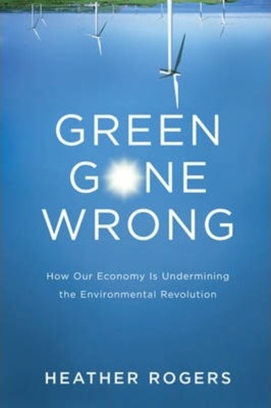 Green Gone Wrong: The Broken Promise of the Eco-Friendly Economy.Hardcover,By :Heather Rogers