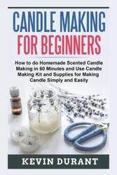 Candle Making for Beginners: How to Do Homemade Scented Candle Making in 60 Minutes and Use Candle M.paperback,By :Durant, Kevin