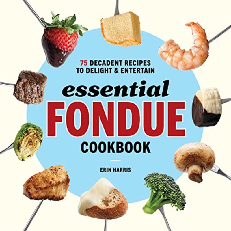 Essential Fondue Cookbook: 75 Decadent Recipes to Delight and Entertain , Paperback by Harris, Erin