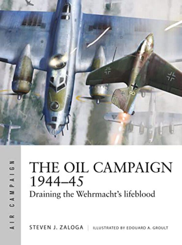 

The Oil Campaign 194445 Draining The Wehrmachts Lifeblood by Zaloga, Steven J. - Groult, Edouard A. - Paperback