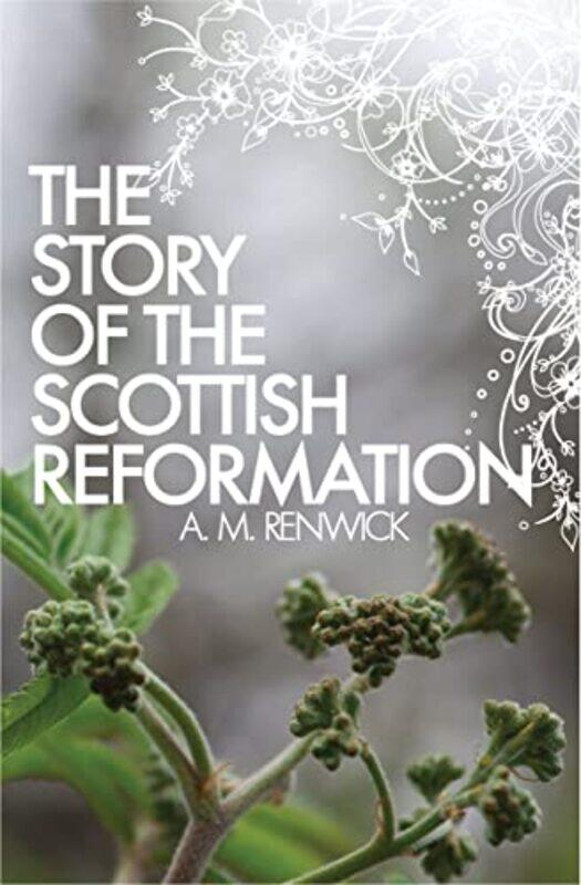 

The Story Of The Scottish Reformation by A M Renwick-Paperback