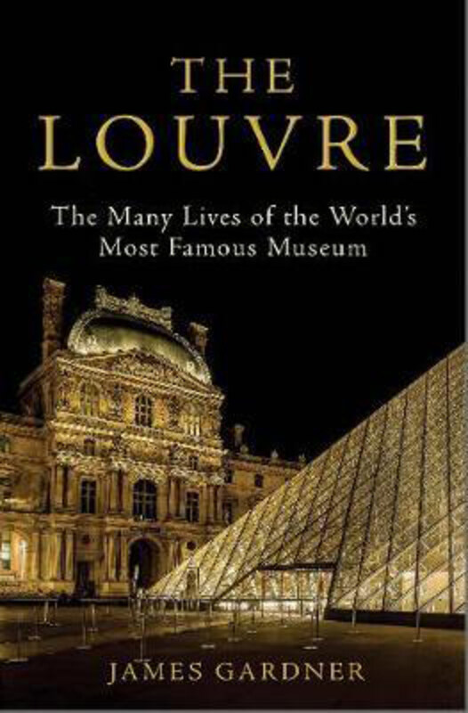 

The Louvre: The Many Lives of the World's Most Famous Museum, Hardcover Book, By: James Gardner