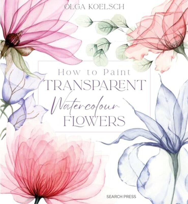 

How To Paint Transparent Watercolour Flowers By Koelsch, Olga Hardcover