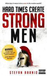 Hard Times Create Strong Men: Why the World Craves Leadership and How You Can Step Up to Fill the Ne,Paperback, By:Aarnio, Stefan