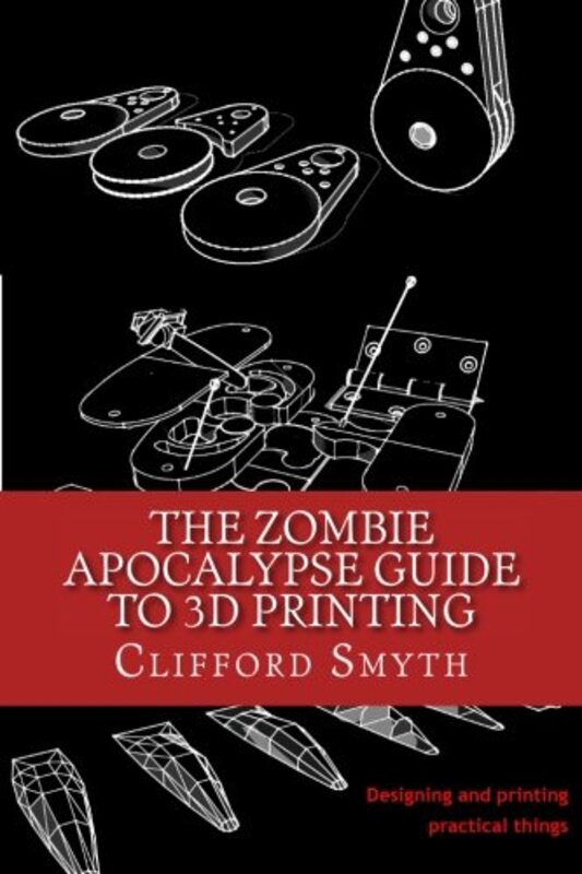 Zombie Apocalypse Guide to 3D printing,Paperback,By:Clifford T Smyth