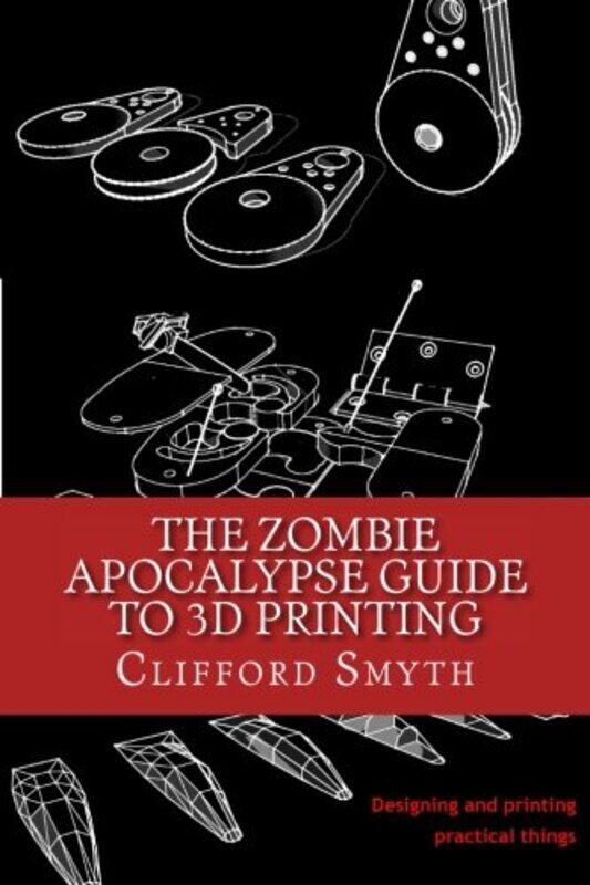 Zombie Apocalypse Guide to 3D printing,Paperback,By:Clifford T Smyth