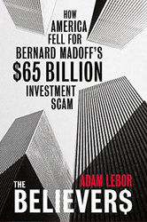 The Believers: How America Fell For Bernard Madoff's $65 Billion Investment Scam, Paperback Book, By: Adam Lebor