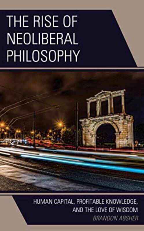 

The Rise of Neoliberal Philosophy by Brandon Absher-Hardcover
