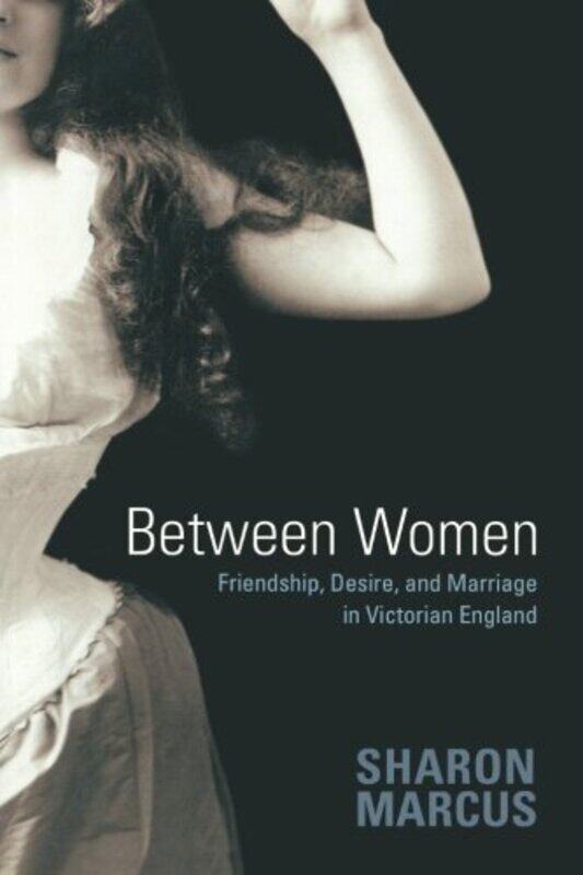 

Between Women: Friendship, Desire, and Marriage in Victorian England, Paperback, By: Sharon Marcus