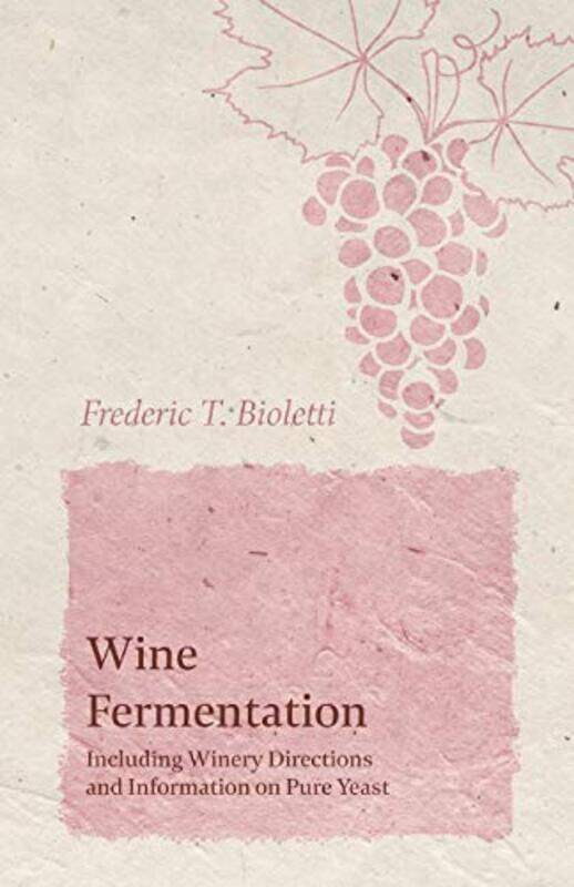 

Wine Fermentation Including Winery Directions And Information On Pure Yeast by Bioletti, Frederic T - Paperback