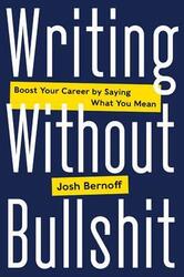 Writing Without Bullshit: Boost Your Career by Saying What You Mean,Hardcover, By:Bernoff, Josh