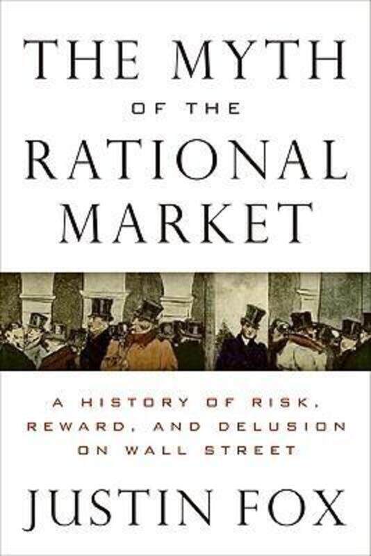 

^(C) The Myth of the Rational Market: A History of Risk, Reward, and Delusion on Wall Street.Hardcover,By :Justin Fox