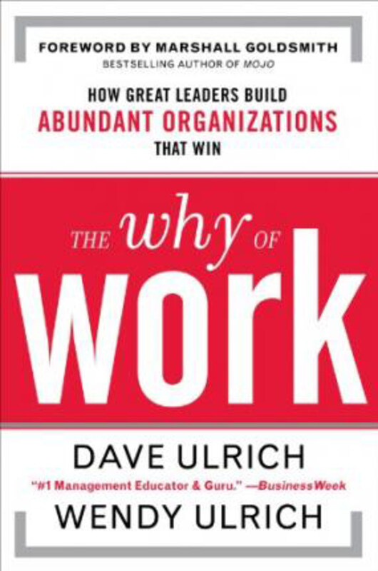 

The Why of Work: How Great Leaders Build Abundant Organizations That Win, Hardcover Book, By: David Ulrich