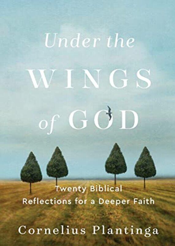 

Under the Wings of God Twenty Biblical Reflections for a Deeper Faith by Cornelius Plantinga-Paperback