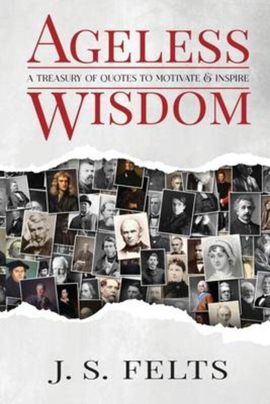 

Ageless Wisdom: A Treasury Of Quotes To Motivate and Inspire.paperback,By :Felts, J S