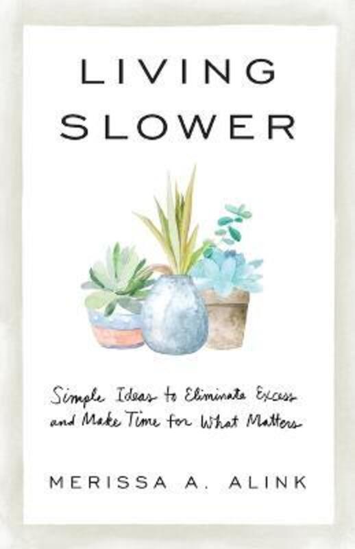 Living Slower: Simple Ideas to Eliminate Excess and Make Time for What Matters,Paperback,ByAlink, Merissa A.