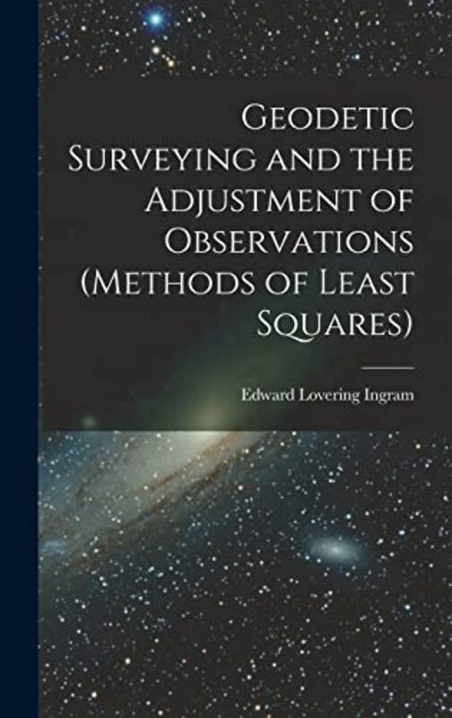 Geodetic Surveying And The Adjustment Of Observations Methods Of Least Squares By Ingram, Edward Lovering -Hardcover