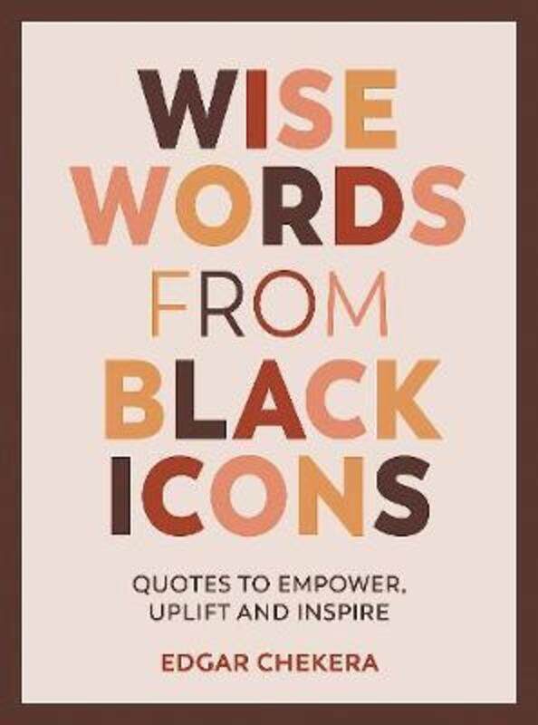

Wise Words from Black Icons: Quotes to Empower, Uplift and Inspire.Hardcover,By :Chekera, Edgar