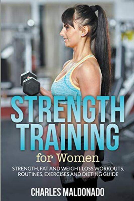 

Strength Training For Women Strength Fat And Weight Loss Workouts Routines Exercises And Dieting Maldonado, Charles Paperback