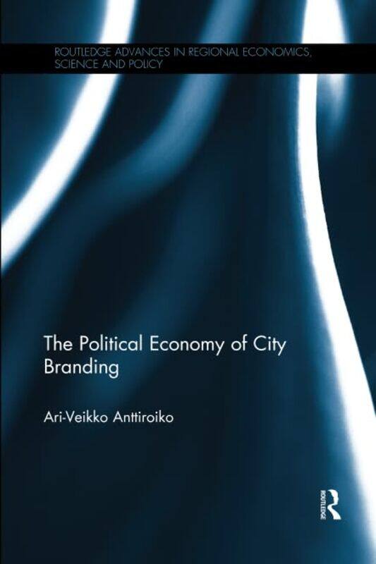 

The Political Economy Of City Branding by Ari-Veikko Anttiroiko-Paperback